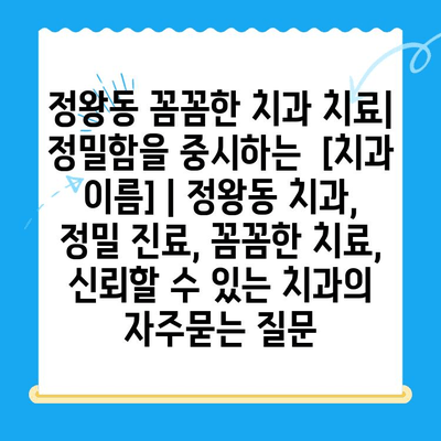 정왕동 꼼꼼한 치과 치료| 정밀함을 중시하는  [치과 이름] | 정왕동 치과, 정밀 진료, 꼼꼼한 치료, 신뢰할 수 있는 치과