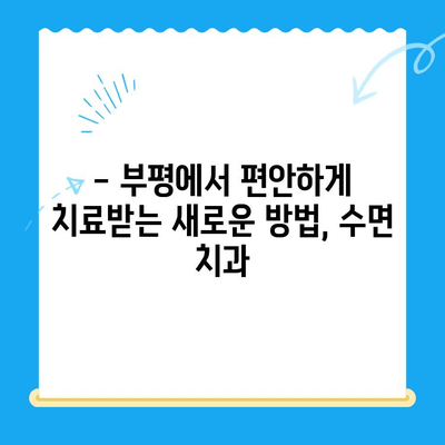 부평 수면 치과| 불안 없는 편안한 치료, 이제는 가능합니다 | 수면 마취, 임플란트, 치아교정, 신경치료