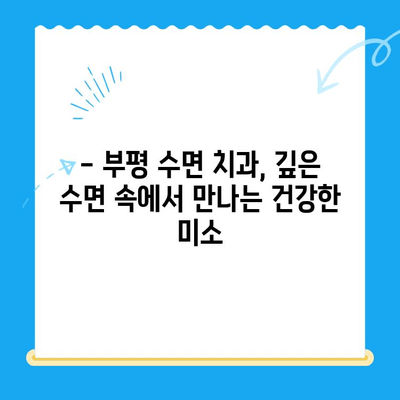 부평 수면 치과| 불안 없는 편안한 치료, 이제는 가능합니다 | 수면 마취, 임플란트, 치아교정, 신경치료