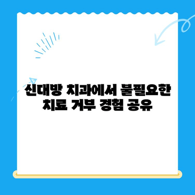 신대방 치과, 불필요한 치료 거부 경험 공유 | 치료 거부, 환자 권리, 치과 선택 팁