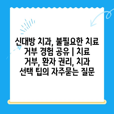 신대방 치과, 불필요한 치료 거부 경험 공유 | 치료 거부, 환자 권리, 치과 선택 팁