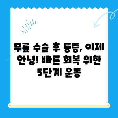 무릎 수술 후 통증 완화 운동| 빠르고 안전한 회복 위한 5가지 단계 | 재활 운동, 무릎 통증, 수술 후 관리