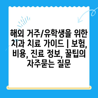 해외 거주/유학생을 위한 치과 치료 가이드 | 보험, 비용, 진료 정보, 꿀팁