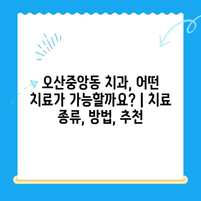 오산중앙동 치과, 어떤 치료가 가능할까요? | 치료 종류, 방법, 추천
