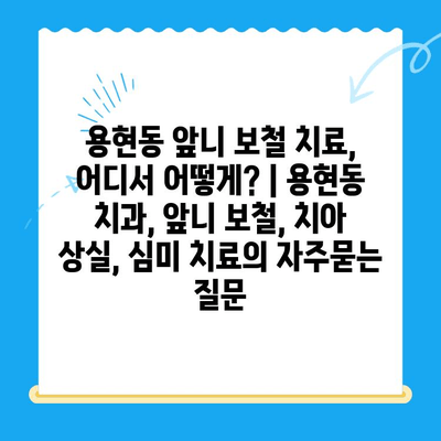 용현동 앞니 보철 치료, 어디서 어떻게? | 용현동 치과, 앞니 보철, 치아 상실, 심미 치료