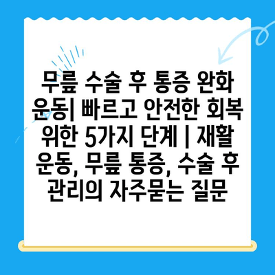 무릎 수술 후 통증 완화 운동| 빠르고 안전한 회복 위한 5가지 단계 | 재활 운동, 무릎 통증, 수술 후 관리