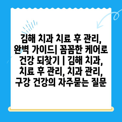 김해 치과 치료 후 관리, 완벽 가이드| 꼼꼼한 케어로 건강 되찾기 | 김해 치과, 치료 후 관리, 치과 관리, 구강 건강