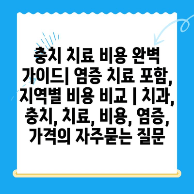 충치 치료 비용 완벽 가이드| 염증 치료 포함, 지역별 비용 비교 | 치과, 충치, 치료, 비용, 염증, 가격