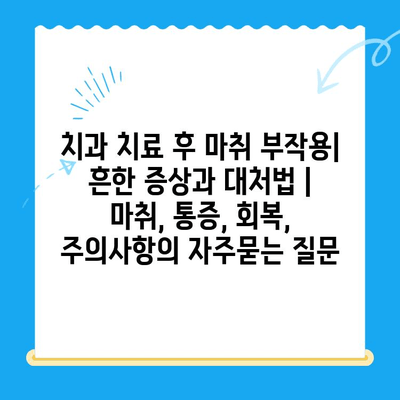 치과 치료 후 마취 부작용| 흔한 증상과 대처법 | 마취, 통증, 회복, 주의사항