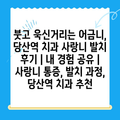 붓고 욱신거리는 어금니, 당산역 치과 사랑니 발치 후기|  내 경험 공유 | 사랑니 통증, 발치 과정, 당산역 치과 추천