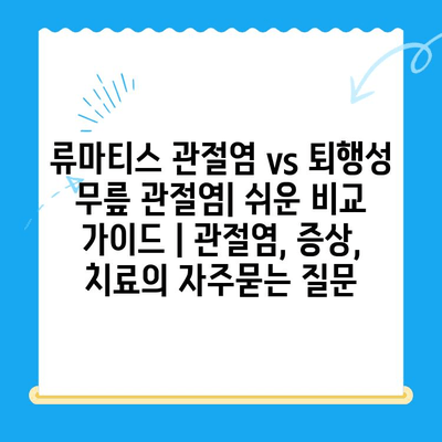 류마티스 관절염 vs 퇴행성 무릎 관절염| 쉬운 비교 가이드 | 관절염, 증상, 치료