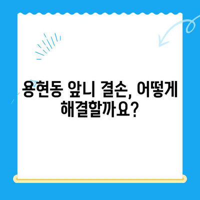 용현동 앞니 결손, 보철 치료로 자신감 되찾기 | 용현동 치과, 보철, 앞니, 치아 상실, 미용 치료