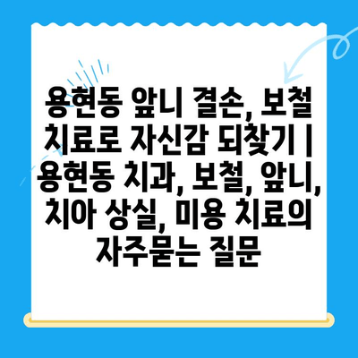 용현동 앞니 결손, 보철 치료로 자신감 되찾기 | 용현동 치과, 보철, 앞니, 치아 상실, 미용 치료