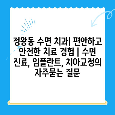 정왕동 수면 치과| 편안하고 안전한 치료 경험 | 수면 진료, 임플란트, 치아교정