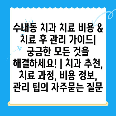 수내동 치과 치료 비용 & 치료 후 관리 가이드| 궁금한 모든 것을 해결하세요! | 치과 추천, 치료 과정, 비용 정보, 관리 팁