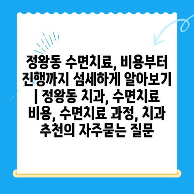 정왕동 수면치료, 비용부터 진행까지 섬세하게 알아보기 | 정왕동 치과, 수면치료 비용, 수면치료 과정, 치과 추천