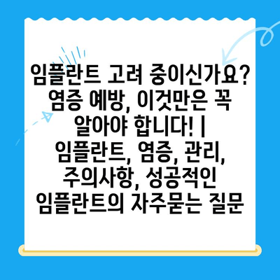 임플란트 고려 중이신가요? 염증 예방, 이것만은 꼭 알아야 합니다! | 임플란트, 염증, 관리, 주의사항, 성공적인 임플란트