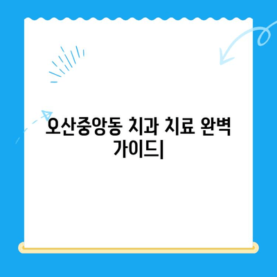 오산중앙동 치과 치료 종류와 방법 완벽 가이드 | 임플란트, 틀니, 충치, 신경치료, 잇몸치료