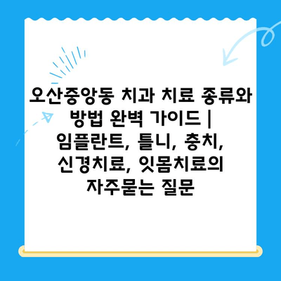오산중앙동 치과 치료 종류와 방법 완벽 가이드 | 임플란트, 틀니, 충치, 신경치료, 잇몸치료