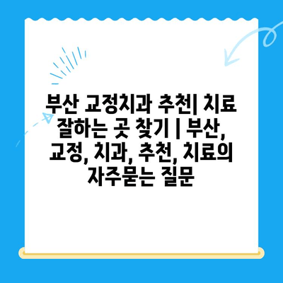 부산 교정치과 추천| 치료 잘하는 곳 찾기 | 부산, 교정, 치과, 추천, 치료