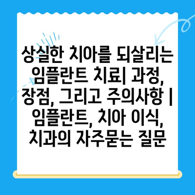 상실한 치아를 되살리는 임플란트 치료| 과정, 장점, 그리고 주의사항 | 임플란트, 치아 이식, 치과