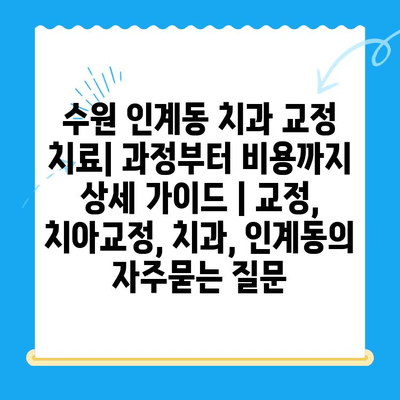 수원 인계동 치과 교정 치료| 과정부터 비용까지 상세 가이드 | 교정, 치아교정, 치과, 인계동