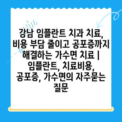 강남 임플란트 치과 치료, 비용 부담 줄이고 공포증까지 해결하는 가수면 치료 | 임플란트, 치료비용, 공포증, 가수면