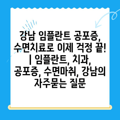 강남 임플란트 공포증, 수면치료로 이제 걱정 끝! | 임플란트, 치과, 공포증, 수면마취, 강남