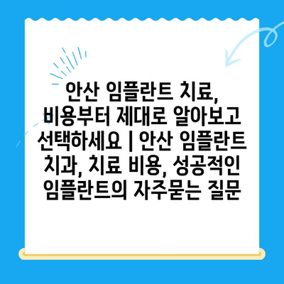 안산 임플란트 치료, 비용부터 제대로 알아보고 선택하세요 | 안산 임플란트 치과, 치료 비용, 성공적인 임플란트