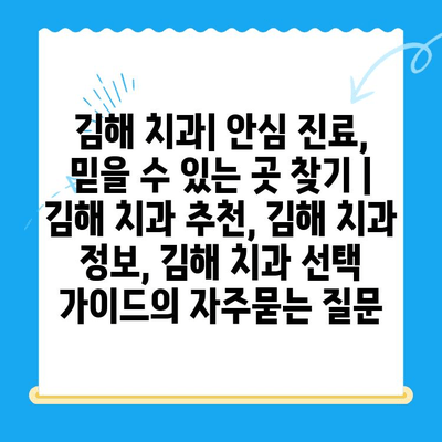 김해 치과| 안심 진료, 믿을 수 있는 곳 찾기 | 김해 치과 추천, 김해 치과 정보, 김해 치과 선택 가이드