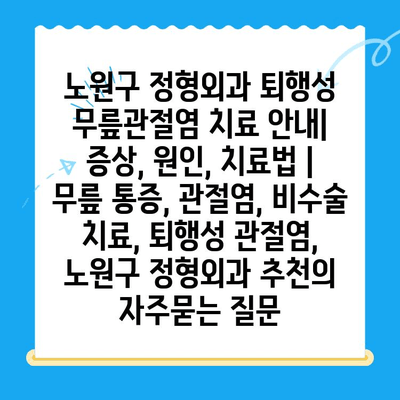 노원구 정형외과 퇴행성 무릎관절염 치료 안내| 증상, 원인, 치료법 | 무릎 통증, 관절염, 비수술 치료, 퇴행성 관절염, 노원구 정형외과 추천