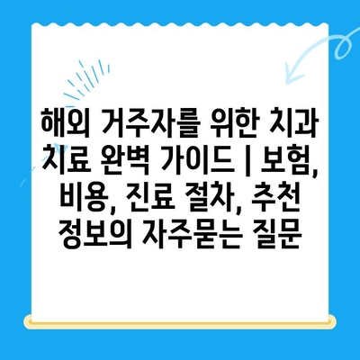 해외 거주자를 위한 치과 치료 완벽 가이드 | 보험, 비용, 진료 절차, 추천 정보