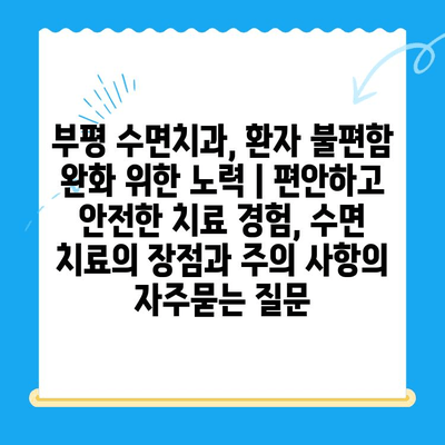 부평 수면치과, 환자 불편함 완화 위한 노력 | 편안하고 안전한 치료 경험, 수면 치료의 장점과 주의 사항