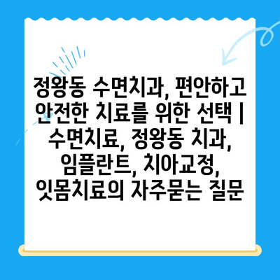 정왕동 수면치과, 편안하고 안전한 치료를 위한 선택 | 수면치료, 정왕동 치과, 임플란트, 치아교정, 잇몸치료