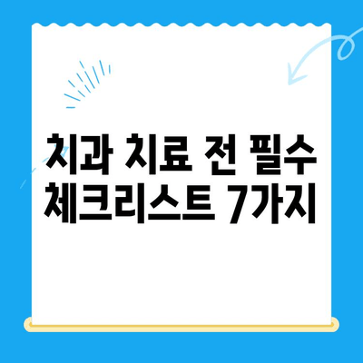 치과 치료 전 꼭 알아야 할 7가지 정보 | 치과, 치료, 준비, 주의사항, 정보