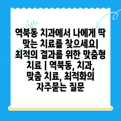 역북동 치과에서 나에게 딱 맞는 치료를 찾으세요| 최적의 결과를 위한 맞춤형 치료 | 역북동, 치과, 맞춤 치료, 최적화