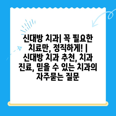 신대방 치과| 꼭 필요한 치료만, 정직하게! | 신대방 치과 추천, 치과 진료, 믿을 수 있는 치과