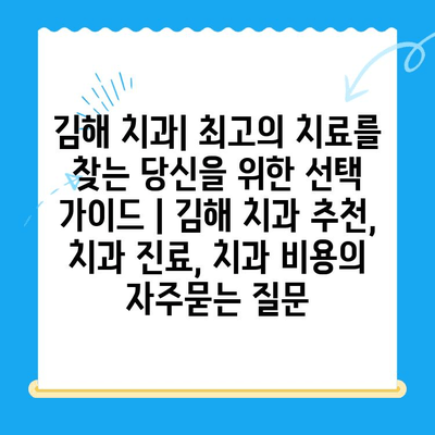 김해 치과| 최고의 치료를 찾는 당신을 위한 선택 가이드 | 김해 치과 추천, 치과 진료, 치과 비용