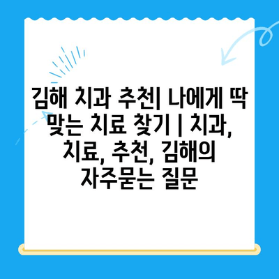 김해 치과 추천| 나에게 딱 맞는 치료 찾기 | 치과, 치료, 추천, 김해