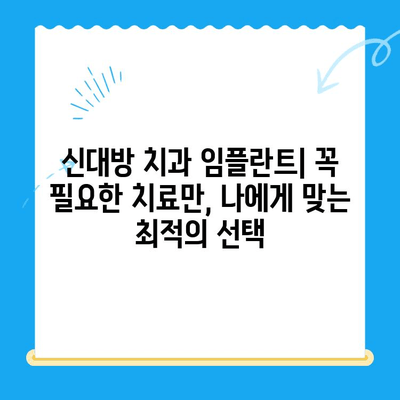 신대방 치과 임플란트, 꼭 필요한 치료만| 나에게 맞는 최적의 선택 | 임플란트 상담, 가격, 후기, 추천