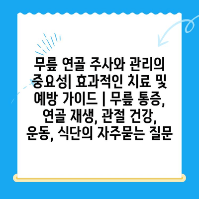 무릎 연골 주사와 관리의 중요성| 효과적인 치료 및 예방 가이드 | 무릎 통증, 연골 재생, 관절 건강, 운동, 식단