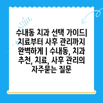 수내동 치과 선택 가이드| 치료부터 사후 관리까지 완벽하게 | 수내동, 치과 추천, 치료, 사후 관리