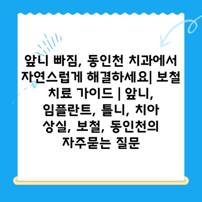 앞니 빠짐, 동인천 치과에서 자연스럽게 해결하세요| 보철 치료 가이드 | 앞니, 임플란트, 틀니, 치아 상실, 보철, 동인천