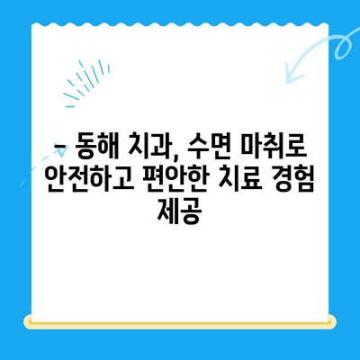 동해 치과에서 공포감 완화 수면 마취로 편안하게 치료받기 | 치과 공포증, 수면 마취, 편안한 치료