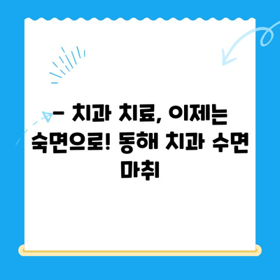 동해 치과에서 공포감 완화 수면 마취로 편안하게 치료받기 | 치과 공포증, 수면 마취, 편안한 치료