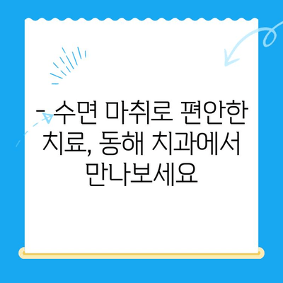 동해 치과에서 공포감 완화 수면 마취로 편안하게 치료받기 | 치과 공포증, 수면 마취, 편안한 치료