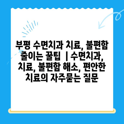 부평 수면치과 치료, 불편함 줄이는 꿀팁  | 수면치과, 치료, 불편함 해소, 편안한 치료