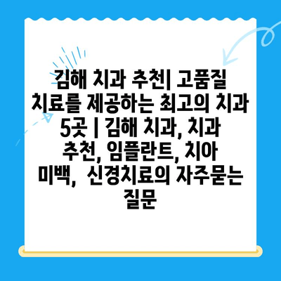 김해 치과 추천| 고품질 치료를 제공하는 최고의 치과 5곳 | 김해 치과, 치과 추천, 임플란트, 치아 미백,  신경치료