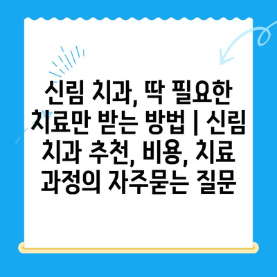 신림 치과, 딱 필요한 치료만 받는 방법 | 신림 치과 추천, 비용, 치료 과정