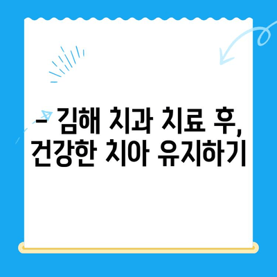 김해 치과 치료 후 관리, 꼼꼼하게 챙기세요! | 치아 건강, 장기 관리, 치과 추천